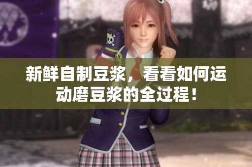 新鲜自制豆浆，看看如何运动磨豆浆的全过程！