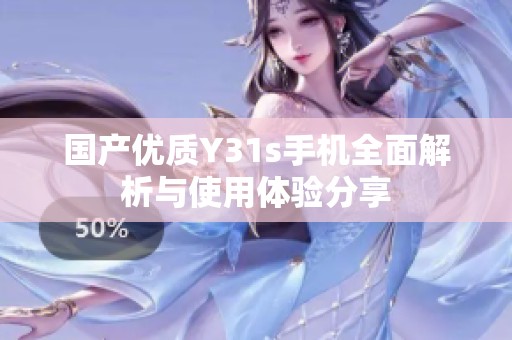 国产优质Y31s手机全面解析与使用体验分享