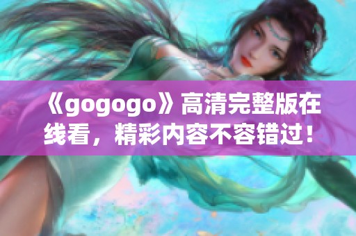《gogogo》高清完整版在线看，精彩内容不容错过！