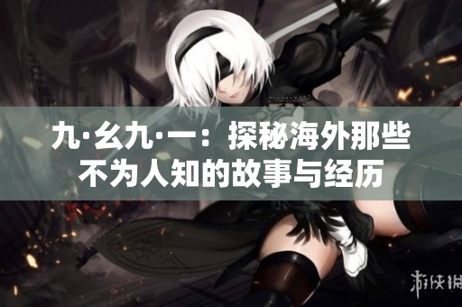 九·幺九·一：探秘海外那些不为人知的故事与经历