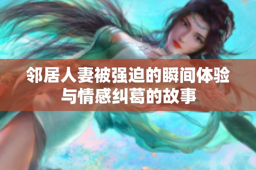 邻居人妻被强迫的瞬间体验与情感纠葛的故事