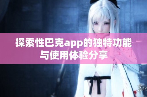 探索性巴克app的独特功能与使用体验分享