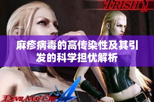 麻疹病毒的高传染性及其引发的科学担忧解析