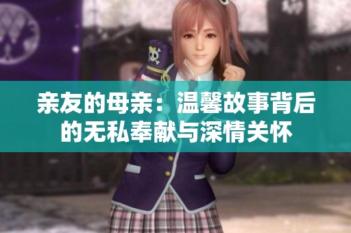 亲友的母亲：温馨故事背后的无私奉献与深情关怀