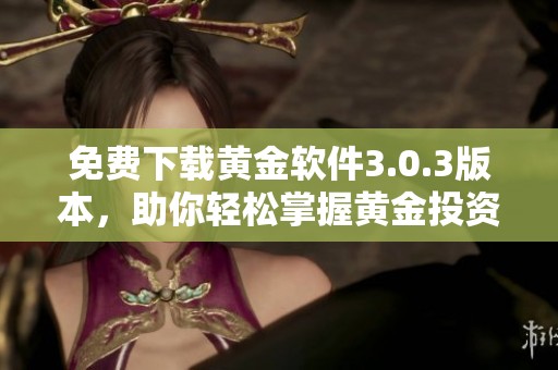 免费下载黄金软件3.0.3版本，助你轻松掌握黄金投资技巧