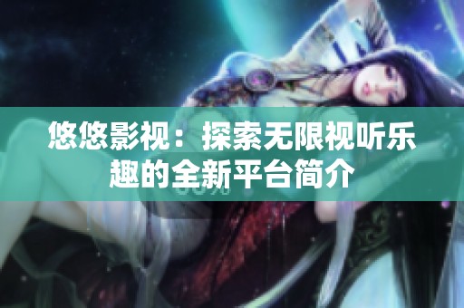 悠悠影视：探索无限视听乐趣的全新平台简介
