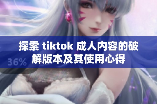 探索 tiktok 成人内容的破解版本及其使用心得