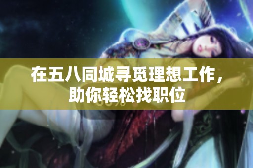 在五八同城寻觅理想工作，助你轻松找职位