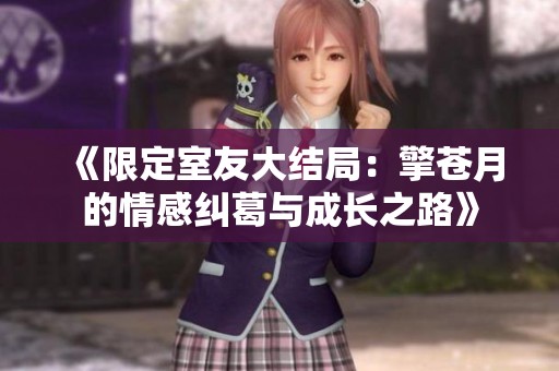 《限定室友大结局：擎苍月的情感纠葛与成长之路》
