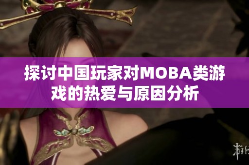 探讨中国玩家对MOBA类游戏的热爱与原因分析