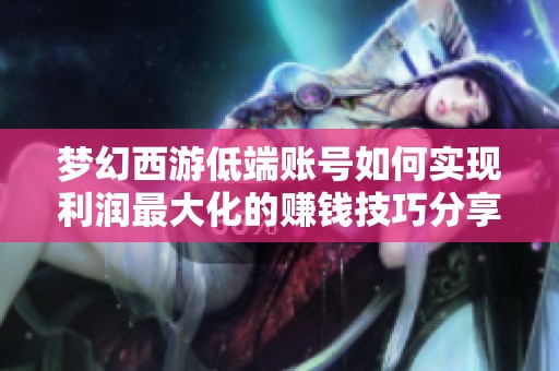 梦幻西游低端账号如何实现利润最大化的赚钱技巧分享