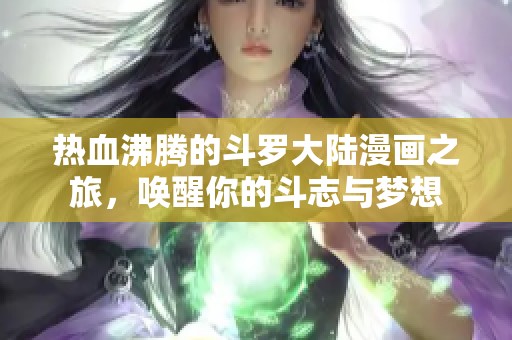 热血沸腾的斗罗大陆漫画之旅，唤醒你的斗志与梦想