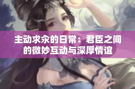 主动求汆的日常：君臣之间的微妙互动与深厚情谊