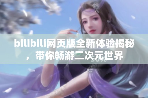 bilibili网页版全新体验揭秘，带你畅游二次元世界