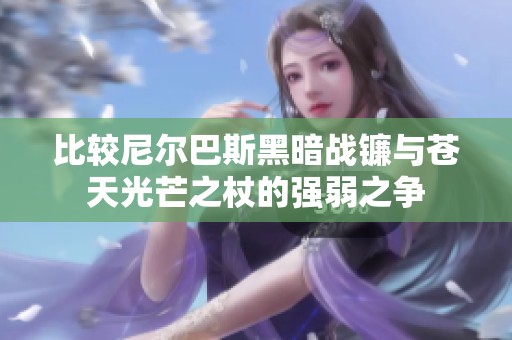 比较尼尔巴斯黑暗战镰与苍天光芒之杖的强弱之争