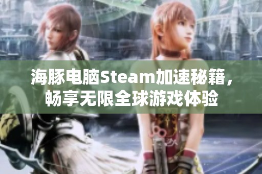 海豚电脑Steam加速秘籍，畅享无限全球游戏体验