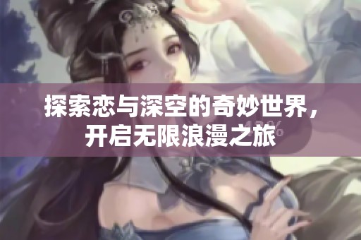 探索恋与深空的奇妙世界，开启无限浪漫之旅