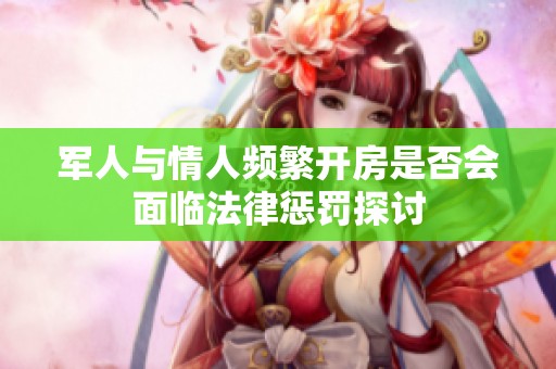 军人与情人频繁开房是否会面临法律惩罚探讨