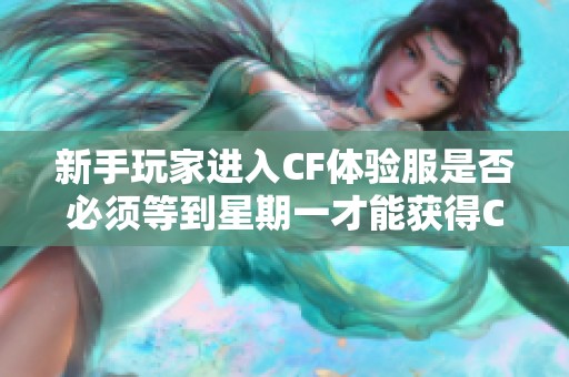 新手玩家进入CF体验服是否必须等到星期一才能获得CF点？