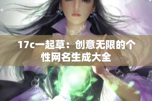 17c一起草：创意无限的个性网名生成大全