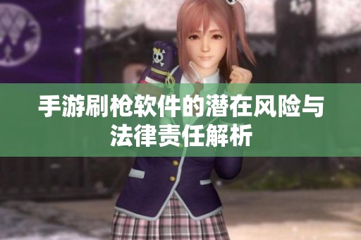 手游刷枪软件的潜在风险与法律责任解析