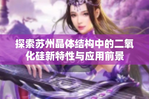 探索苏州晶体结构中的二氧化硅新特性与应用前景
