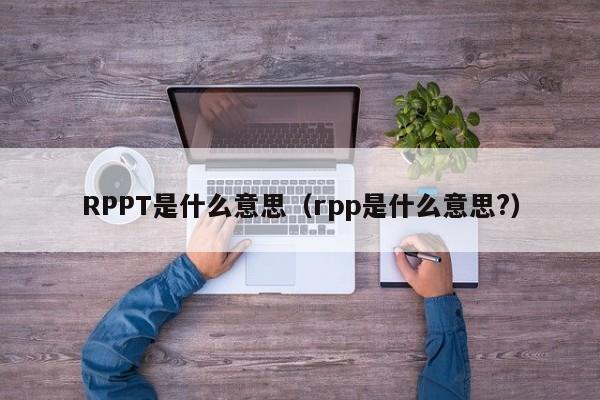 RPPT是什么意思（rpp是什么意思?）