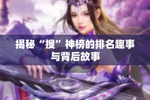 揭秘“搜”神榜的排名趣事与背后故事