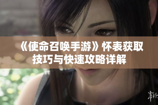 《使命召唤手游》怀表获取技巧与快速攻略详解