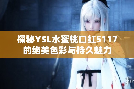 探秘YSL水蜜桃口红5117的绝美色彩与持久魅力