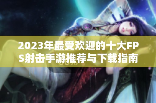 2023年最受欢迎的十大FPS射击手游推荐与下载指南
