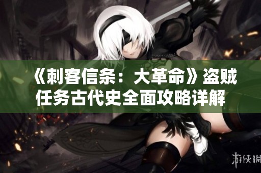 《刺客信条：大革命》盗贼任务古代史全面攻略详解