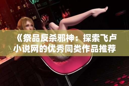 《祭品反杀邪神：探索飞卢小说网的优秀同类作品推荐》