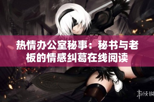 热情办公室秘事：秘书与老板的情感纠葛在线阅读