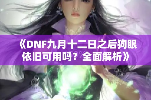 《DNF九月十二日之后狗眼依旧可用吗？全面解析》