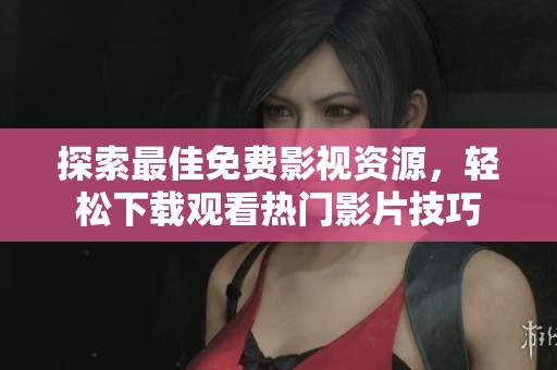 探索最佳免费影视资源，轻松下载观看热门影片技巧