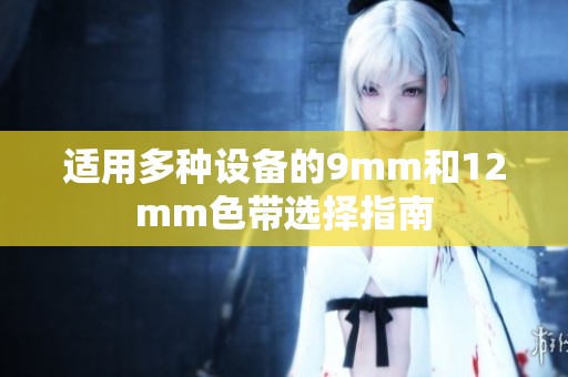适用多种设备的9mm和12mm色带选择指南