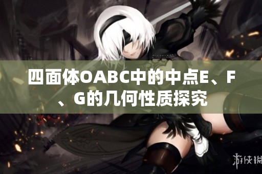 四面体OABC中的中点E、F、G的几何性质探究 四面体OABC中的中点E、F、G的几何性质探究