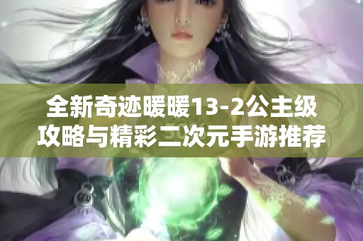 全新奇迹暖暖13-2公主级攻略与精彩二次元手游推荐