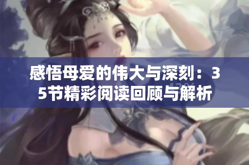 感悟母爱的伟大与深刻：35节精彩阅读回顾与解析