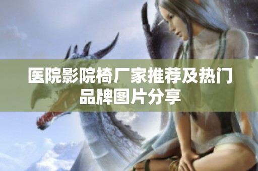 医院影院椅厂家推荐及热门品牌图片分享