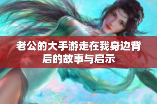 老公的大手游走在我身边背后的故事与启示