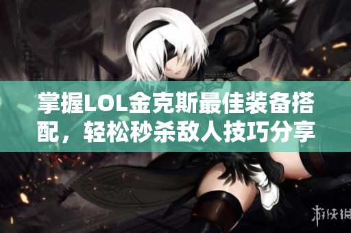 掌握LOL金克斯最佳装备搭配，轻松秒杀敌人技巧分享