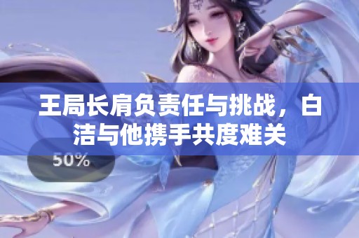 王局长肩负责任与挑战，白洁与他携手共度难关