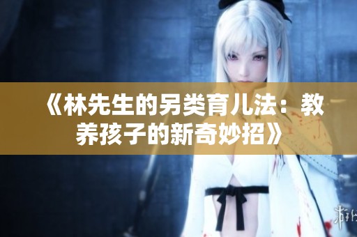 《林先生的另类育儿法：教养孩子的新奇妙招》