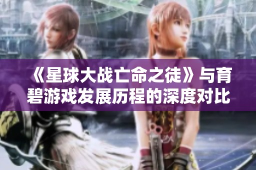 《星球大战亡命之徒》与育碧游戏发展历程的深度对比分析