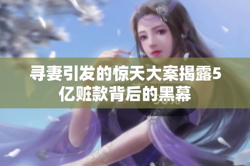 寻妻引发的惊天大案揭露5亿赃款背后的黑幕