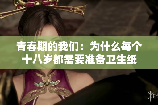 青春期的我们：为什么每个十八岁都需要准备卫生纸