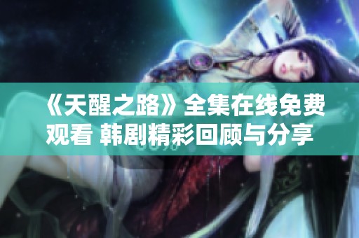 《天醒之路》全集在线免费观看 韩剧精彩回顾与分享