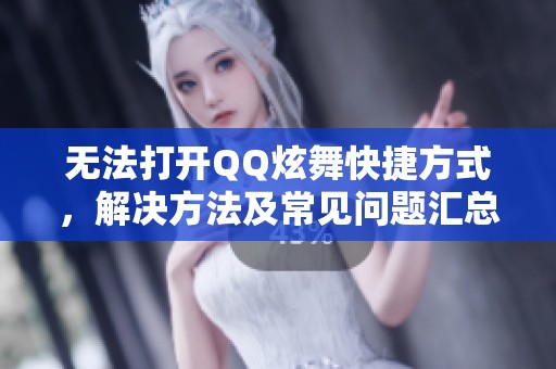 无法打开QQ炫舞快捷方式，解决方法及常见问题汇总